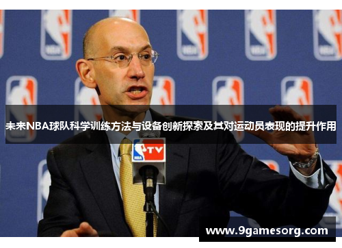 未来NBA球队科学训练方法与设备创新探索及其对运动员表现的提升作用