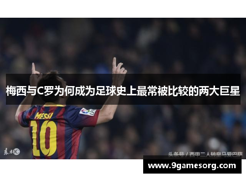 梅西与C罗为何成为足球史上最常被比较的两大巨星