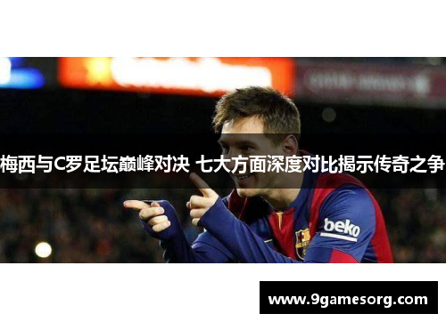 梅西与C罗足坛巅峰对决 七大方面深度对比揭示传奇之争