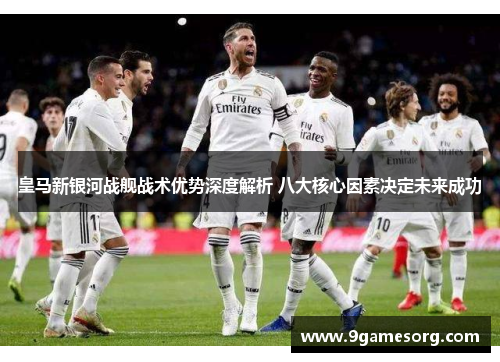 皇马新银河战舰战术优势深度解析 八大核心因素决定未来成功