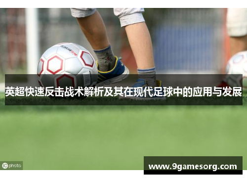 英超快速反击战术解析及其在现代足球中的应用与发展