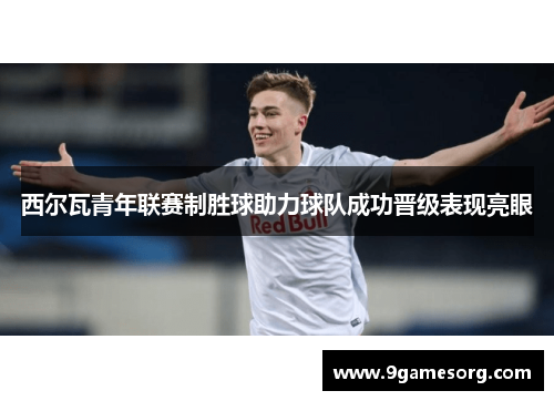 西尔瓦青年联赛制胜球助力球队成功晋级表现亮眼