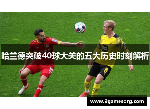 哈兰德突破40球大关的五大历史时刻解析