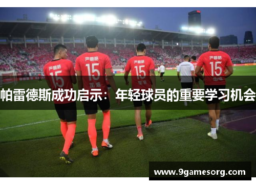 帕雷德斯成功启示：年轻球员的重要学习机会