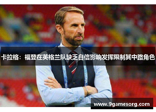 卡拉格：福登在英格兰队缺乏自信影响发挥限制其中路角色