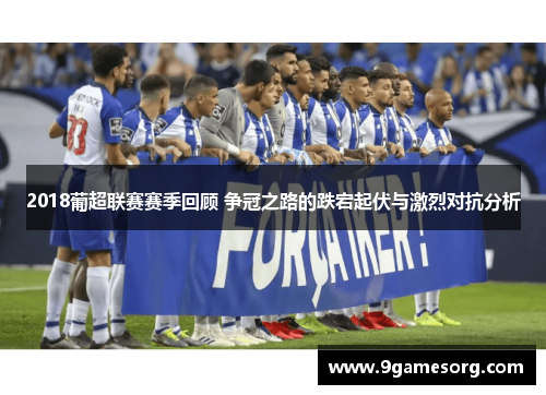 2018葡超联赛赛季回顾 争冠之路的跌宕起伏与激烈对抗分析