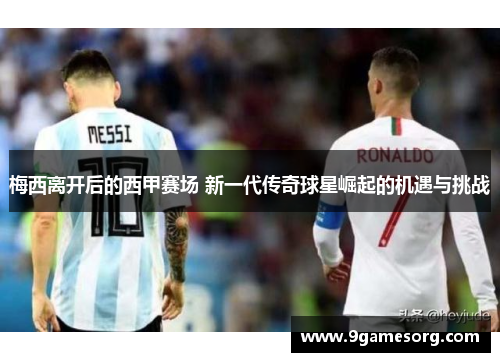 梅西离开后的西甲赛场 新一代传奇球星崛起的机遇与挑战
