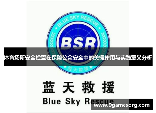 体育场所安全检查在保障公众安全中的关键作用与实践意义分析