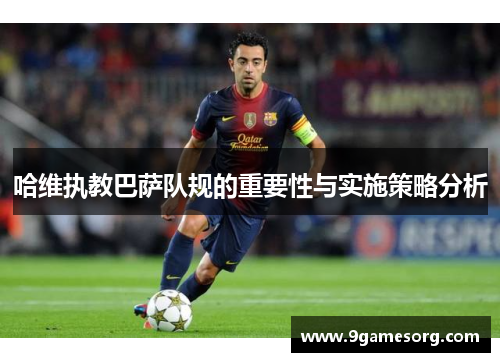 哈维执教巴萨队规的重要性与实施策略分析