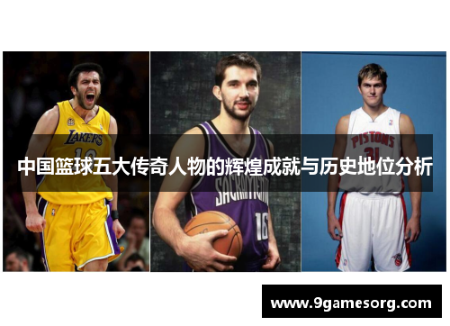 中国篮球五大传奇人物的辉煌成就与历史地位分析