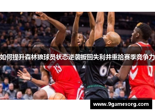 如何提升森林狼球员状态逆袭扳回失利并重拾赛季竞争力