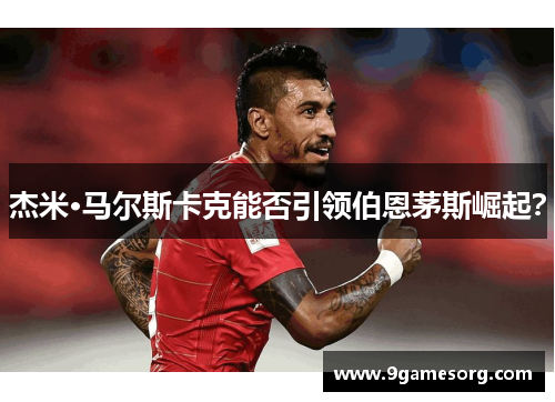 杰米·马尔斯卡克能否引领伯恩茅斯崛起？