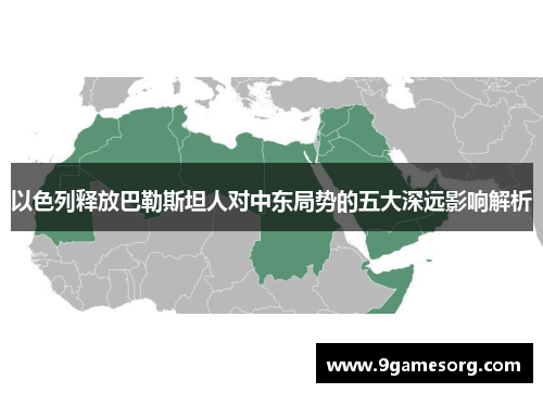 以色列释放巴勒斯坦人对中东局势的五大深远影响解析