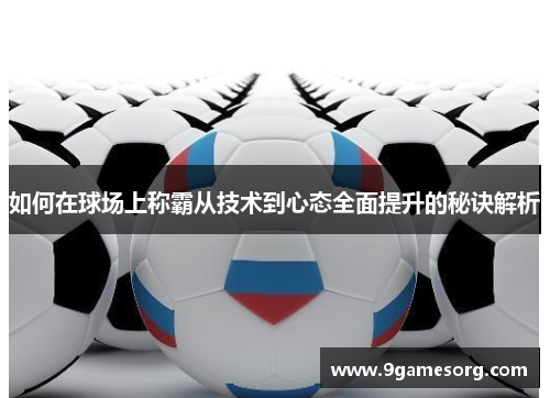 如何在球场上称霸从技术到心态全面提升的秘诀解析