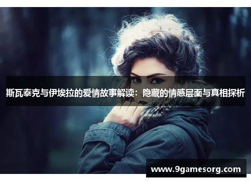 斯瓦泰克与伊埃拉的爱情故事解读：隐藏的情感层面与真相探析