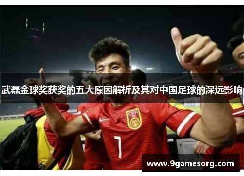 武磊金球奖获奖的五大原因解析及其对中国足球的深远影响