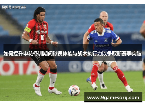 如何提升申花冬训期间球员体能与战术执行力以争取新赛季突破