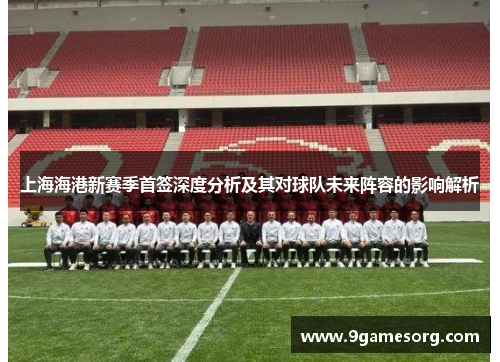 上海海港新赛季首签深度分析及其对球队未来阵容的影响解析