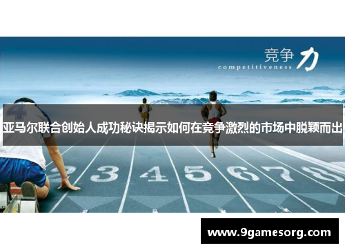 亚马尔联合创始人成功秘诀揭示如何在竞争激烈的市场中脱颖而出