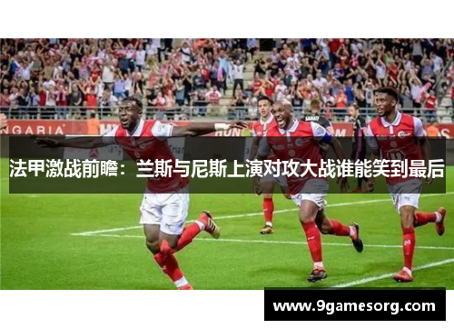 法甲激战前瞻：兰斯与尼斯上演对攻大战谁能笑到最后