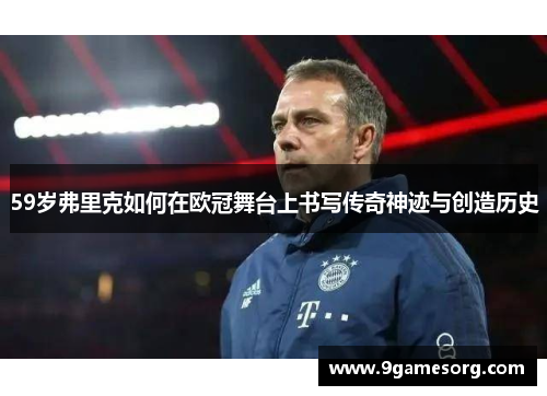 59岁弗里克如何在欧冠舞台上书写传奇神迹与创造历史