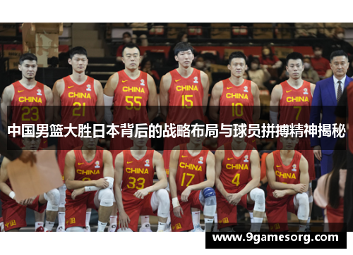 中国男篮大胜日本背后的战略布局与球员拼搏精神揭秘