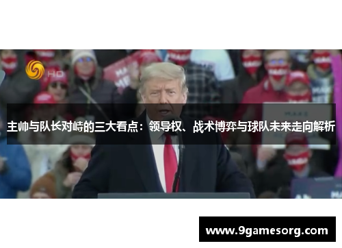 主帅与队长对峙的三大看点：领导权、战术博弈与球队未来走向解析