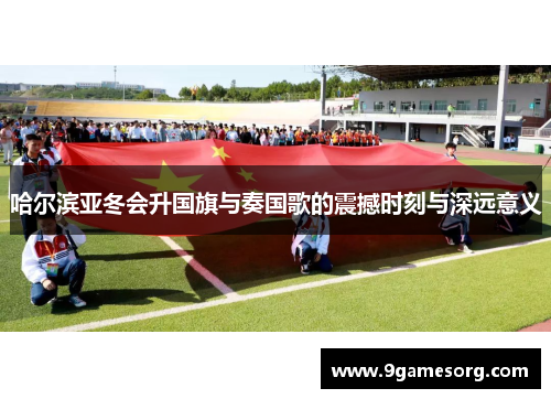 哈尔滨亚冬会升国旗与奏国歌的震撼时刻与深远意义
