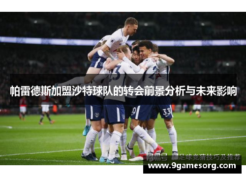 帕雷德斯加盟沙特球队的转会前景分析与未来影响