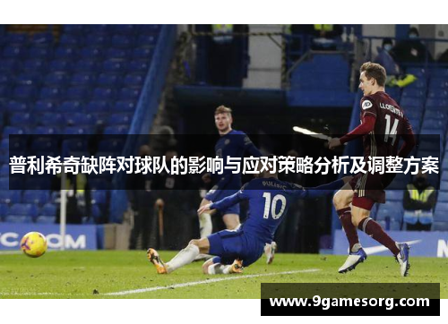 普利希奇缺阵对球队的影响与应对策略分析及调整方案