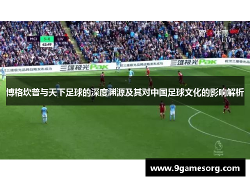 博格坎普与天下足球的深度渊源及其对中国足球文化的影响解析