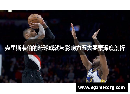 克里斯韦伯的篮球成就与影响力五大要素深度剖析