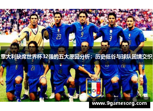 意大利缺席世界杯32强的五大原因分析：历史低谷与球队困境交织