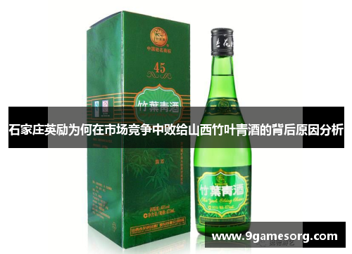 石家庄英励为何在市场竞争中败给山西竹叶青酒的背后原因分析