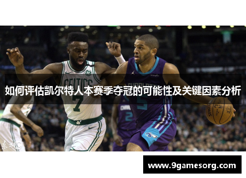 如何评估凯尔特人本赛季夺冠的可能性及关键因素分析