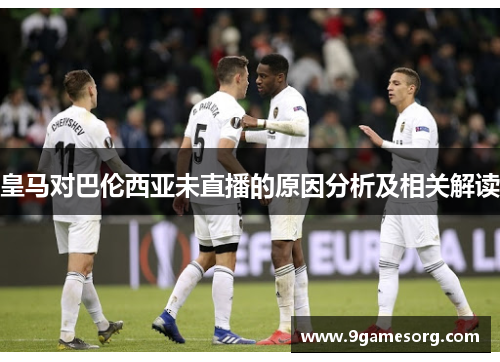 皇马对巴伦西亚未直播的原因分析及相关解读