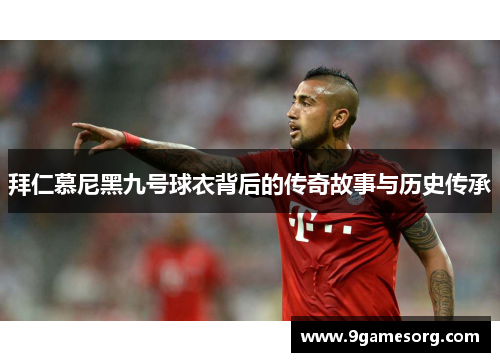 拜仁慕尼黑九号球衣背后的传奇故事与历史传承
