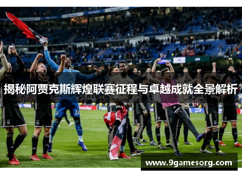 揭秘阿贾克斯辉煌联赛征程与卓越成就全景解析