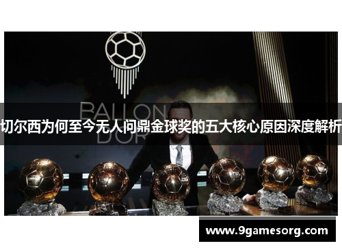 切尔西为何至今无人问鼎金球奖的五大核心原因深度解析