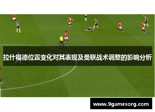拉什福德位置变化对其表现及曼联战术调整的影响分析