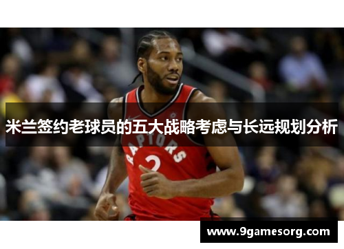 米兰签约老球员的五大战略考虑与长远规划分析