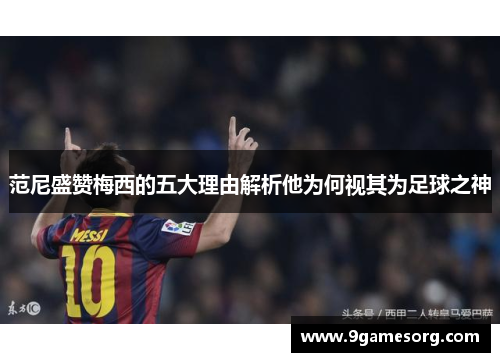 范尼盛赞梅西的五大理由解析他为何视其为足球之神