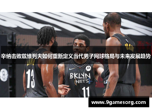 辛纳击败兹维列夫如何重新定义当代男子网球格局与未来发展趋势