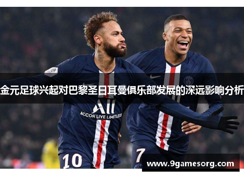 金元足球兴起对巴黎圣日耳曼俱乐部发展的深远影响分析