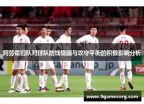 阿劳霍归队对球队防线稳固与攻守平衡的积极影响分析