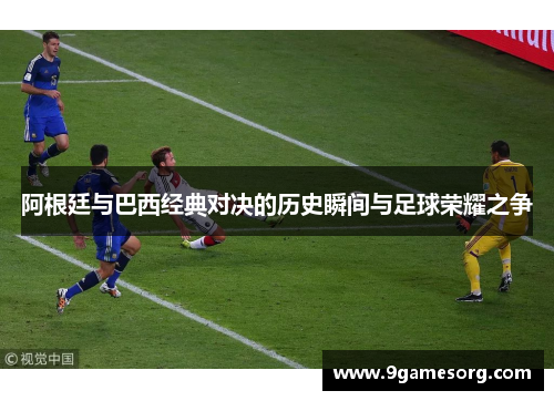 阿根廷与巴西经典对决的历史瞬间与足球荣耀之争