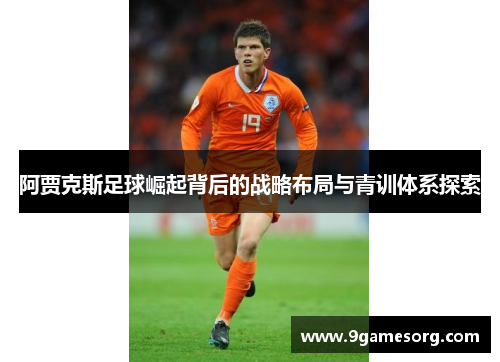 阿贾克斯足球崛起背后的战略布局与青训体系探索 阿贾克斯足球崛起背后的战略布局与青训体系探索
