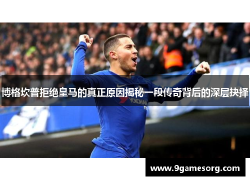 博格坎普拒绝皇马的真正原因揭秘一段传奇背后的深层抉择 博格坎普拒绝皇马的真正原因揭秘一段传奇背后的深层抉择