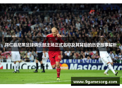 拜仁慕尼黑足球俱乐部主场正式名称及其背后的历史故事解析