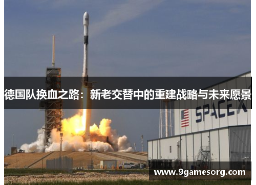 德国队换血之路：新老交替中的重建战略与未来愿景